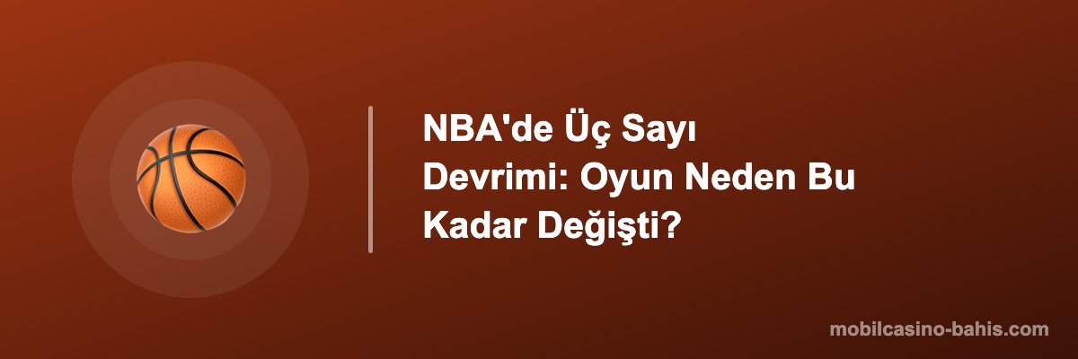 NBA'de Üç Sayı Devrimi: Oyun Neden Bu Kadar Değişti?