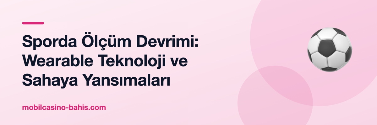Sporda Ölçüm Devrimi: Wearable Teknoloji ve Sahaya Yansımaları