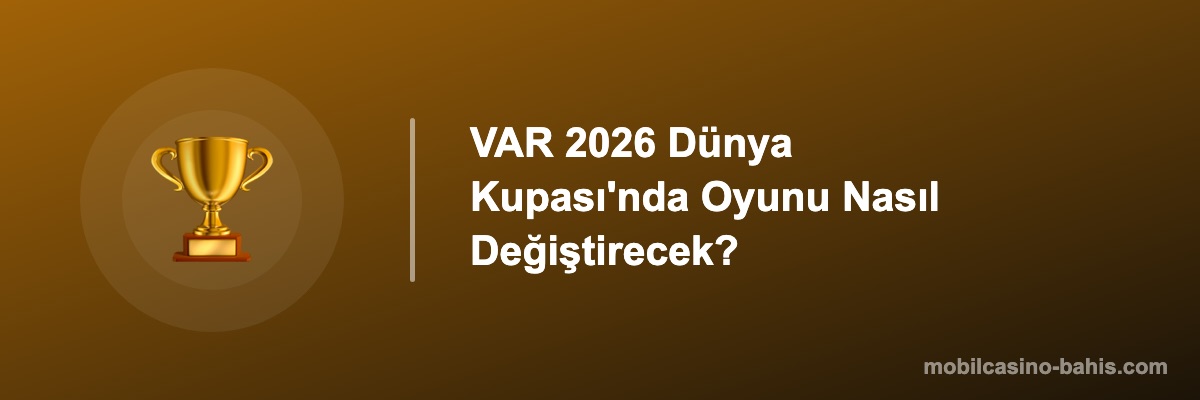 VAR 2026 Dünya Kupası'nda Oyunu Nasıl Değiştirecek?